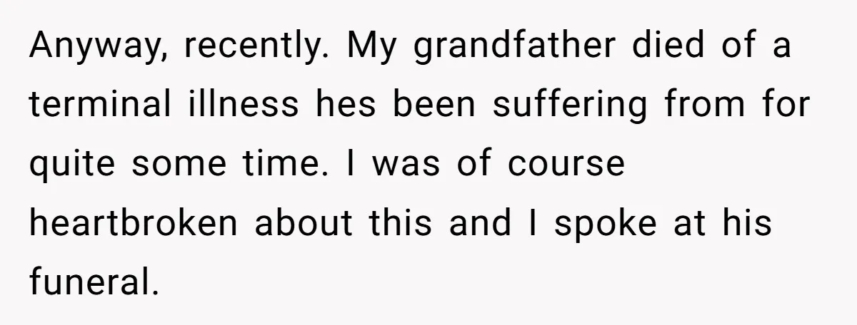 Anyway, recently. My grandfather died of a terminal illness hes been suffering from for quite some time. I was of course heartbroken about this and I spoke at his funeral.