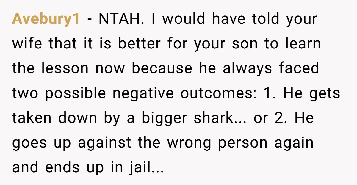 Avebury1 - NTAH. I would have told your wife that it is better for your son to learn the lesson now because he always faced two possible negative outcomes: 1....