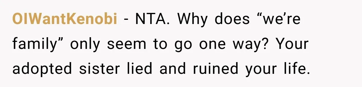 OIWantKenobi − NTA. Why does “we’re family” only seem to go one way? Your adopted sister lied and ruined your life.