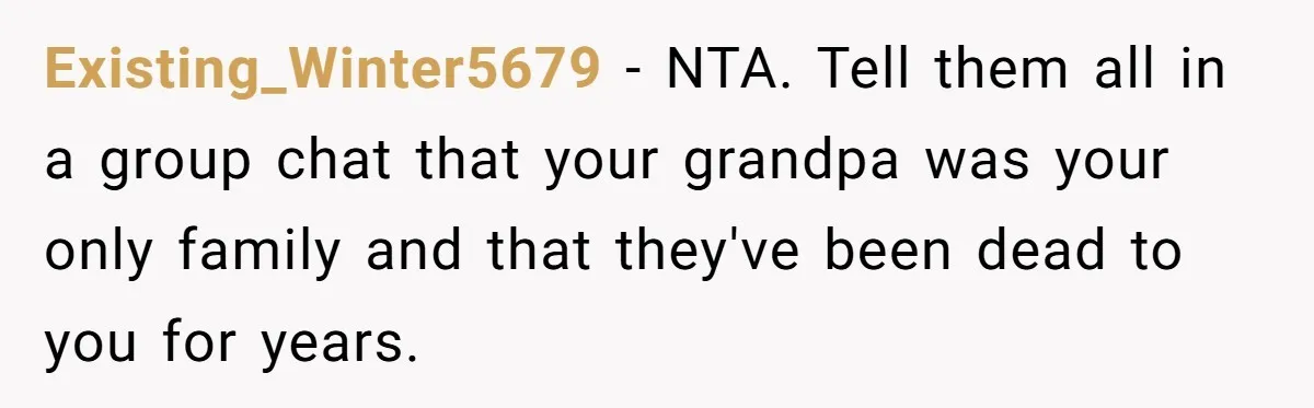 Existing_Winter5679 − NTA. Tell them all in a group chat that your grandpa was your only family and that they've been dead to you for years.