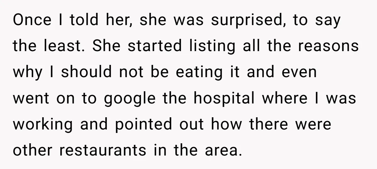 Once I told her, she was surprised, to say the least. She started listing all the reasons why I should not be eating it and even went on to google...