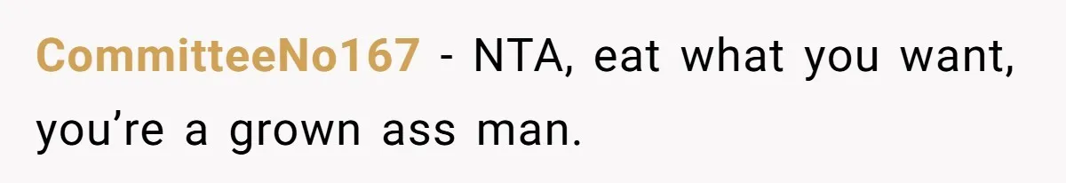CommitteeNo167 − NTA, eat what you want, you’re a grown ass man.