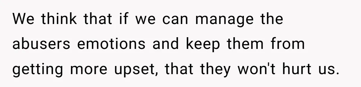 We think that if we can manage the abusers emotions and keep them from getting more upset, that they won't hurt us.