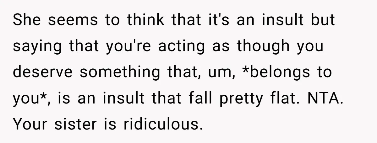 She seems to think that it's an insult but saying that you're acting as though you deserve something that, um, *belongs to you*, is an insult that fall pretty flat....