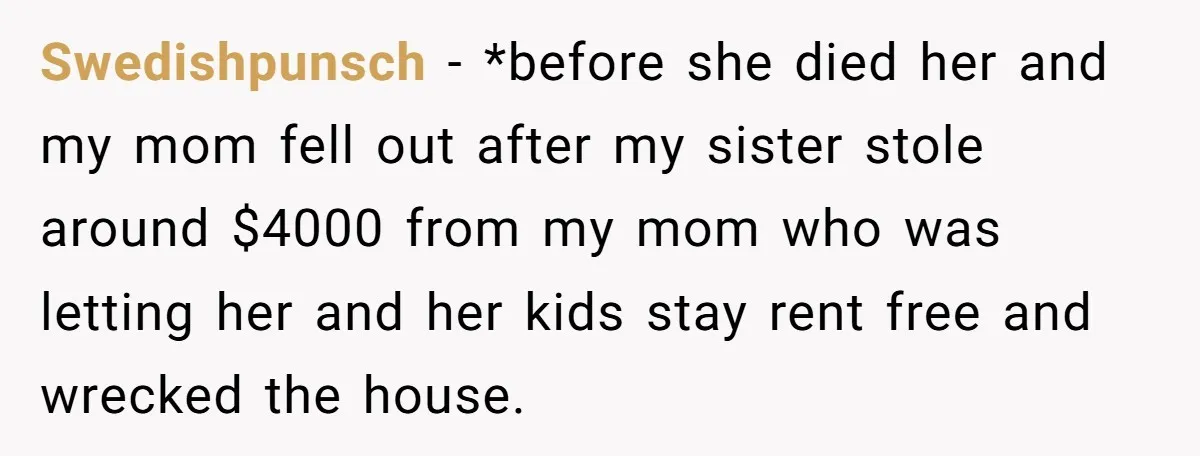 Swedishpunsch − *before she died her and my mom fell out after my sister stole around $4000 from my mom who was letting her and her kids stay rent free...