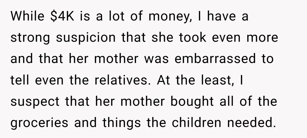 While $4K is a lot of money, I have a strong suspicion that she took even more and that her mother was embarrassed to tell even the relatives. At the...