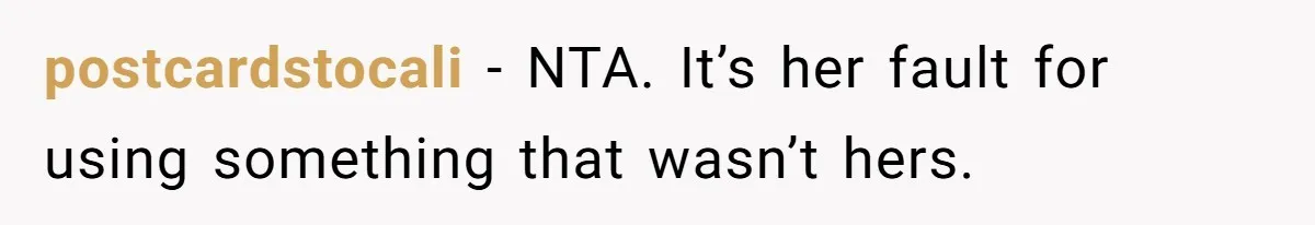 postcardstocali - NTA. It’s her fault for using something that wasn’t hers.