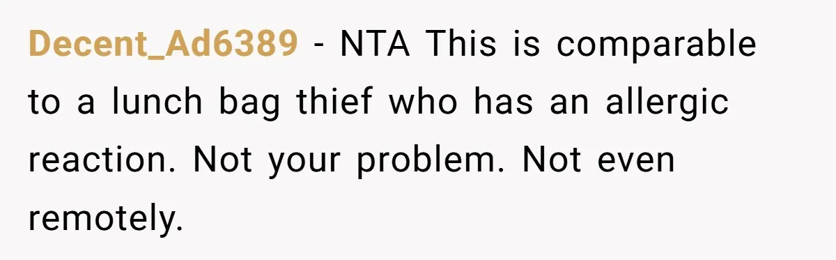 Decent_Ad6389 - NTA This is comparable to a lunch bag thief who has an allergic reaction. Not your problem. Not even remotely.