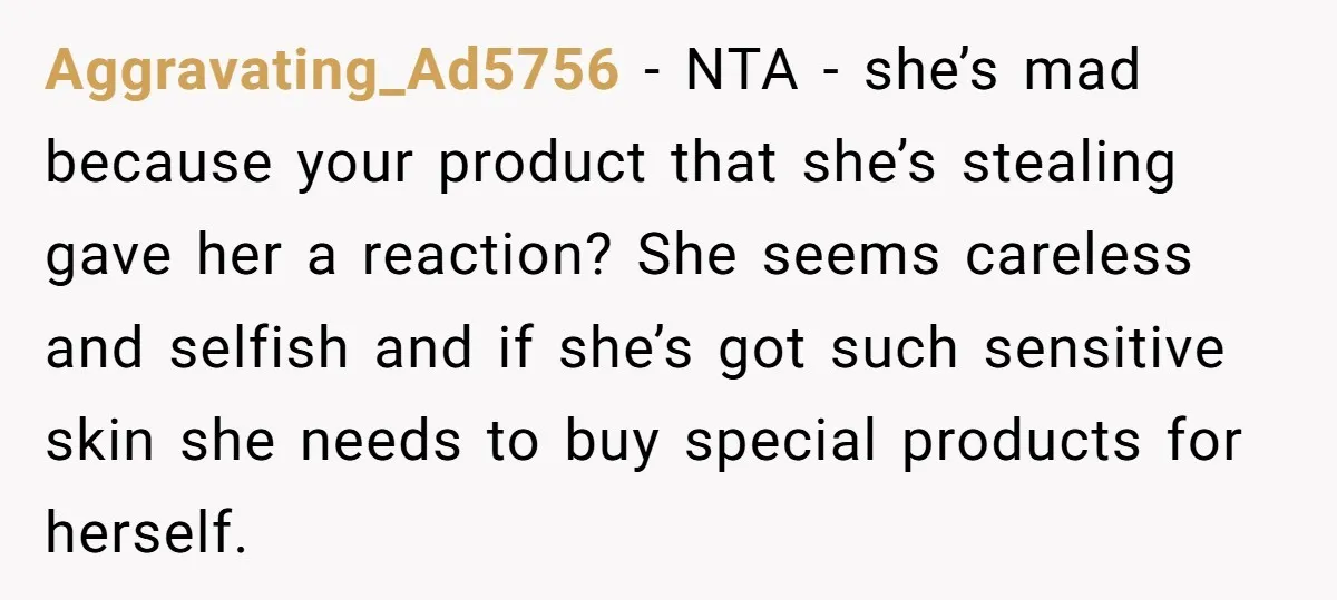Aggravating_Ad5756 - NTA - she’s mad because your product that she’s stealing gave her a reaction? She seems careless and selfish and if she’s got such sensitive skin she needs...