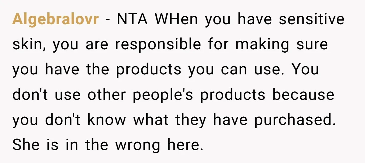 Algebralovr - NTA WHen you have sensitive skin, you are responsible for making sure you have the products you can use. You don't use other people's products because you don't...