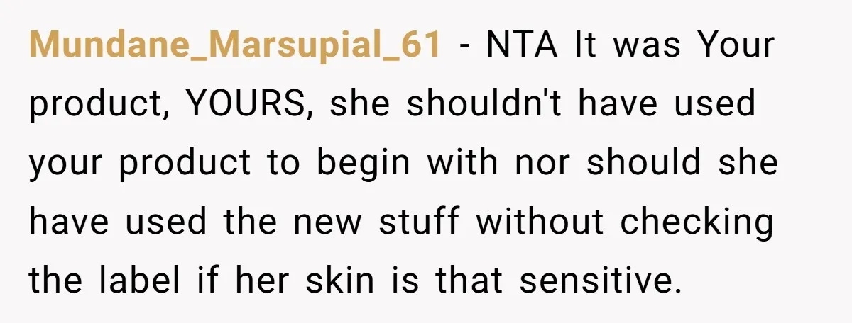 Mundane_Marsupial_61 - NTA It was Your product, YOURS, she shouldn't have used your product to begin with nor should she have used the new stuff without checking the label if...
