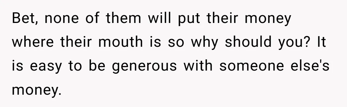 Bet, none of them will put their money where their mouth is so why should you? It is easy to be generous with someone else's money.