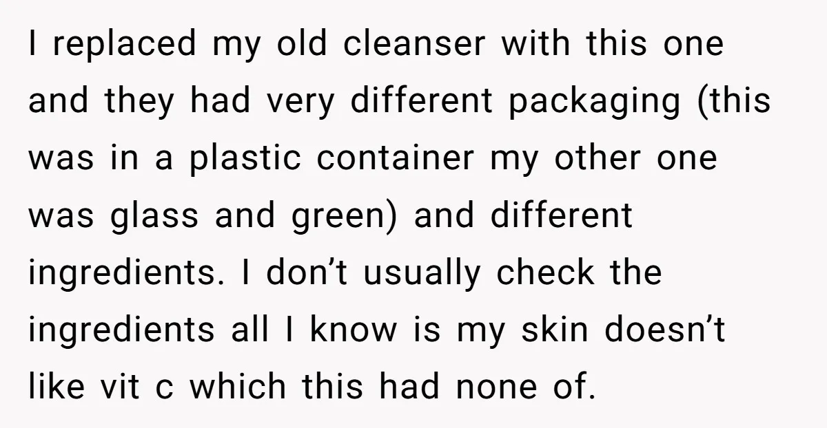 I replaced my old cleanser with this one and they had very different packaging (this was in a plastic container my other one was glass and green) and different ingredients....