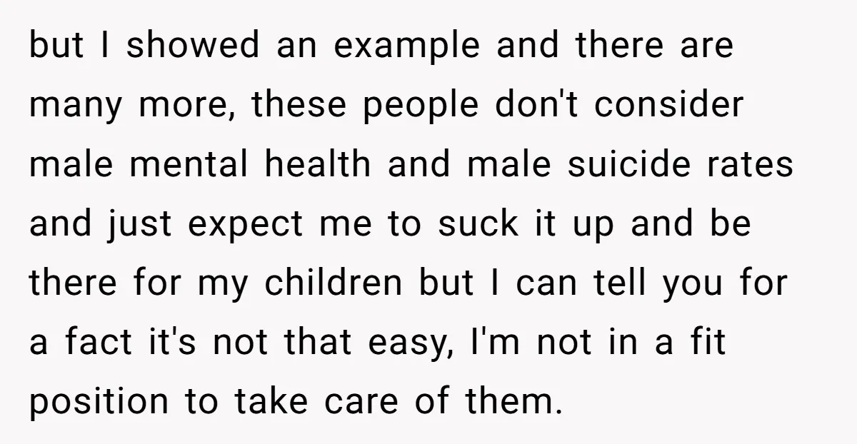 but I showed an example and there are many more, these people don't consider male mental health and male suicide rates and just expect me to suck it up and...