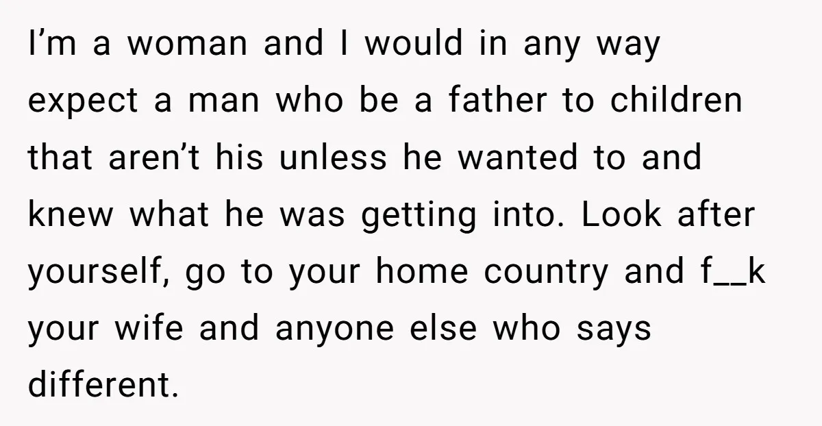 I’m a woman and I would in any way expect a man who be a father to children that aren’t his unless he wanted to and knew what he was...