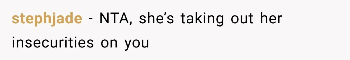 stephjade − NTA, she’s taking out her insecurities on you