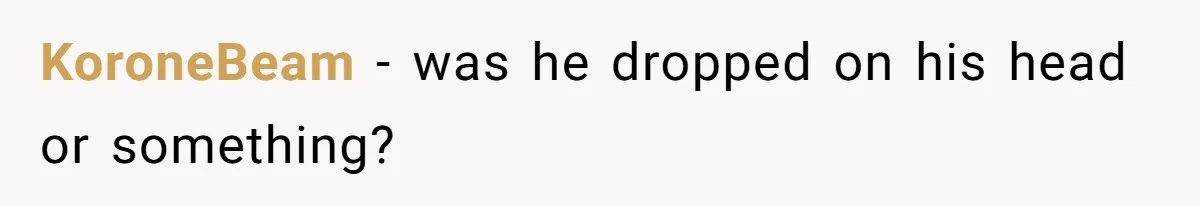 KoroneBeam - was he dropped on his head or something?