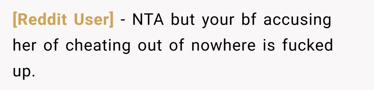 [Reddit User] − NTA but your bf accusing her of cheating out of nowhere is fucked up.