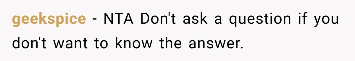 geekspice − NTA Don't ask a question if you don't want to know the answer.