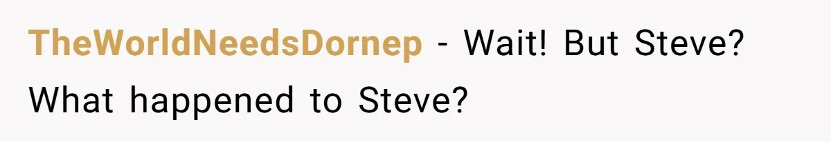TheWorldNeedsDornep − Wait! But Steve? What happened to Steve?