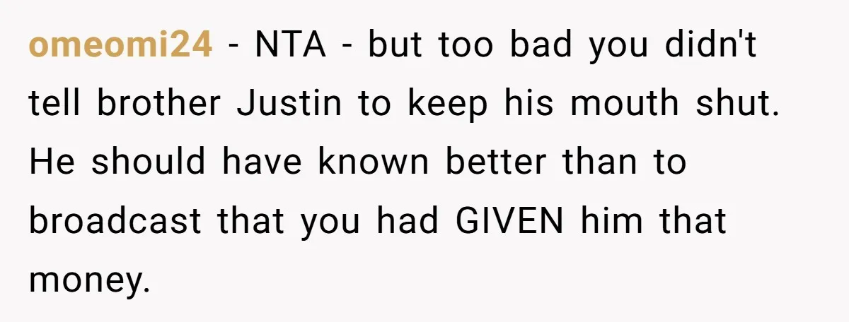 omeomi24 − NTA - but too bad you didn't tell brother Justin to keep his mouth shut. He should have known better than to broadcast that you had GIVEN him...