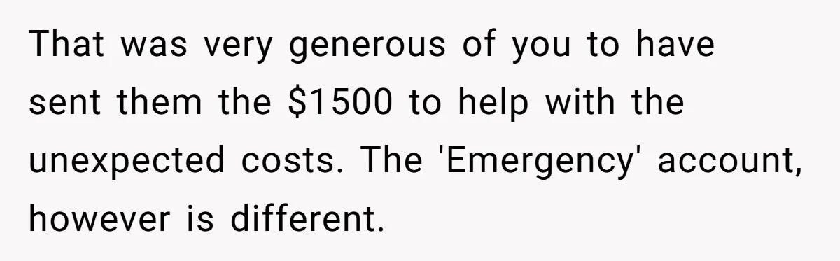 That was very generous of you to have sent them the $1500 to help with the unexpected costs. The 'Emergency' account, however is different.