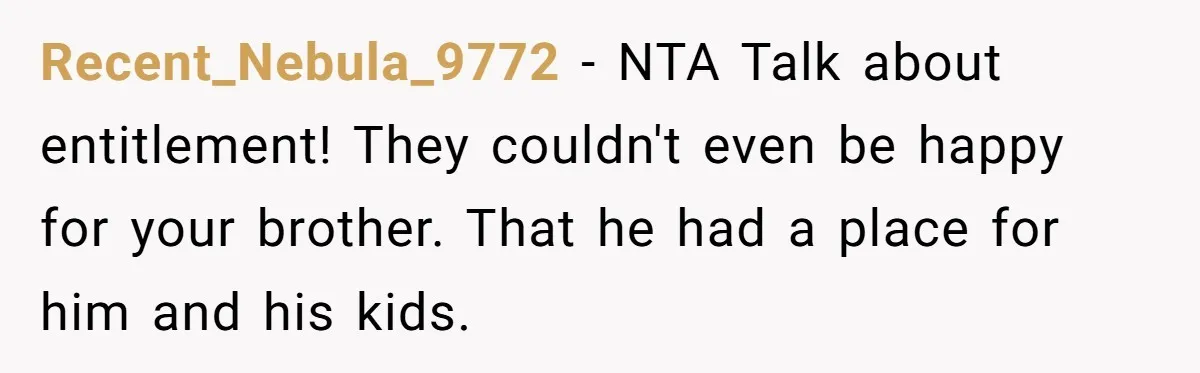 Recent_Nebula_9772 − NTA Talk about entitlement! They couldn't even be happy for your brother. That he had a place for him and his kids.