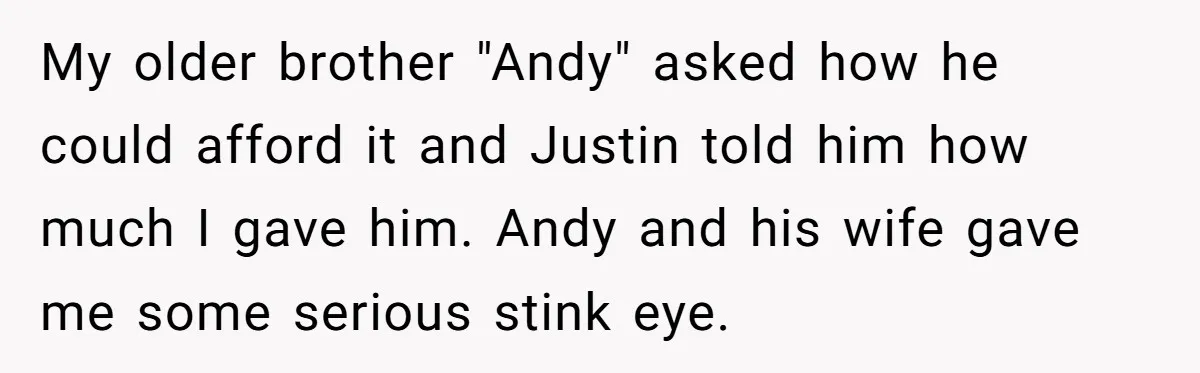 My older brother "Andy" asked how he could afford it and Justin told him how much I gave him. Andy and his wife gave me some serious stink eye.