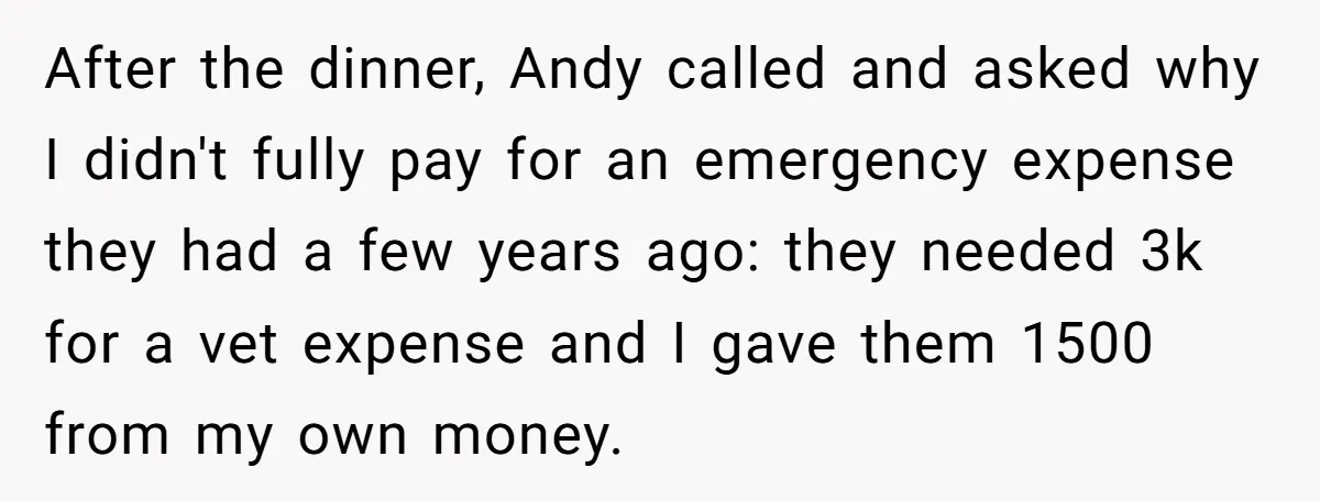 After the dinner, Andy called and asked why I didn't fully pay for an emergency expense they had a few years ago: they needed 3k for a vet expense and...