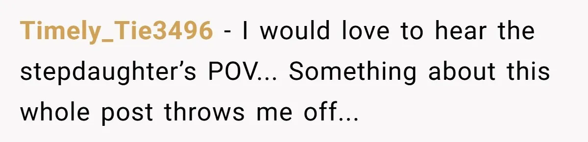 Timely_Tie3496 - I would love to hear the stepdaughter’s POV... Something about this whole post throws me off...