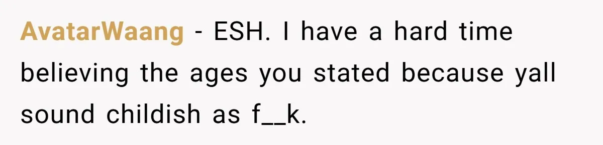 AvatarWaang - ESH. I have a hard time believing the ages you stated because yall sound childish as f__k.