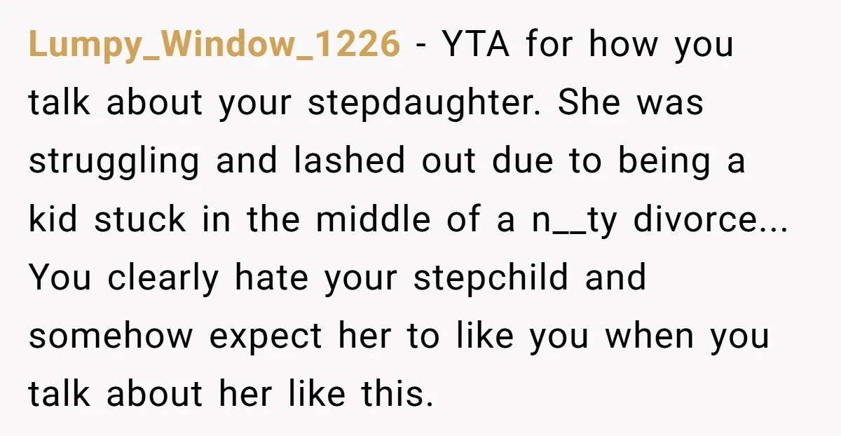 Lumpy_Window_1226 - YTA for how you talk about your stepdaughter. She was struggling and lashed out due to being a kid stuck in the middle of a n__ty divorce... You...