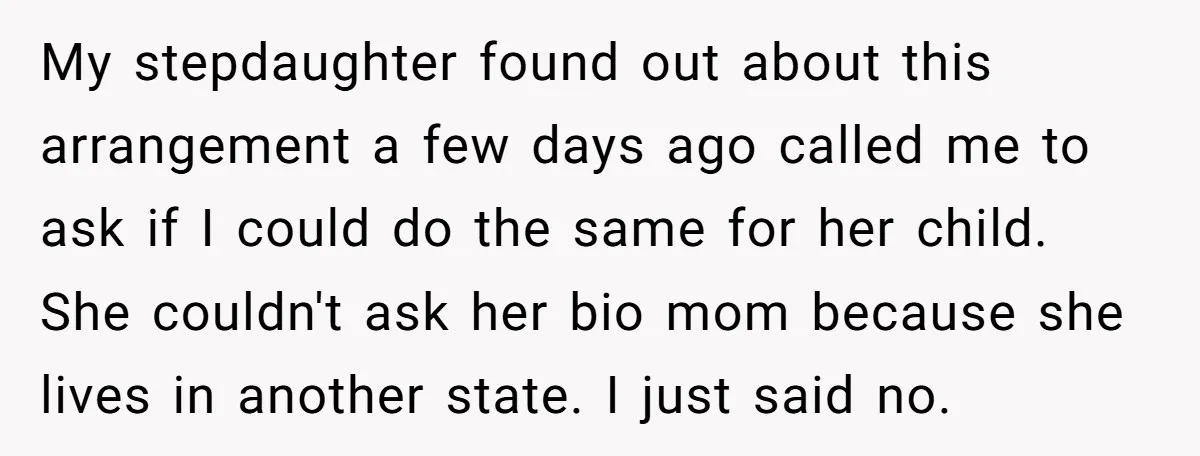 My stepdaughter found out about this arrangement a few days ago called me to ask if I could do the same for her child. She couldn't ask her bio mom...