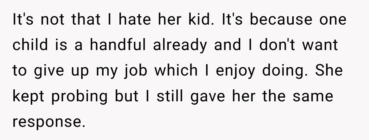 It's not that I hate her kid. It's because one child is a handful already and I don't want to give up my job which I enjoy doing. She kept...