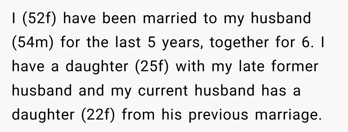 I (52f) have been married to my husband (54m) for the last 5 years, together for 6. I have a daughter (25f) with my late former husband and my current...