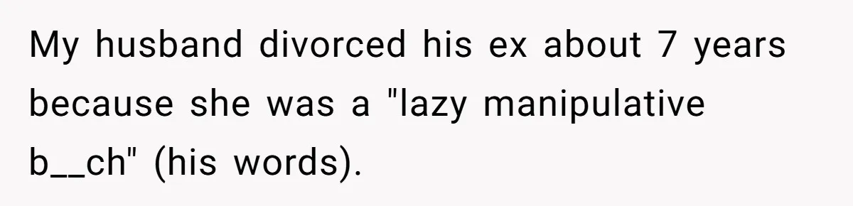 My husband divorced his ex about 7 years because she was a "lazy manipulative b__ch" (his words).
