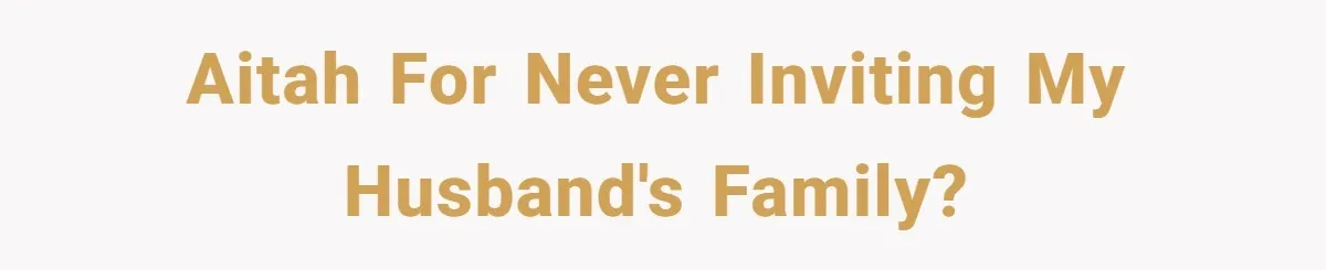 AITAH for never inviting my husband's family?