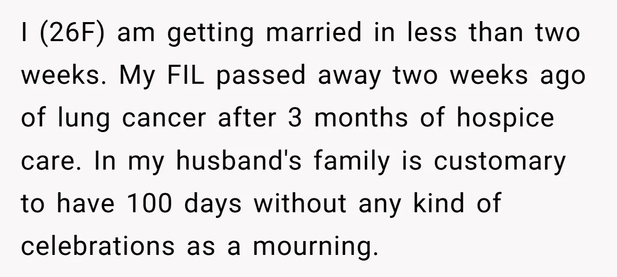 I (26F) am getting married in less than two weeks. My FIL passed away two weeks ago of lung cancer after 3 months of hospice care. In my husband's family...