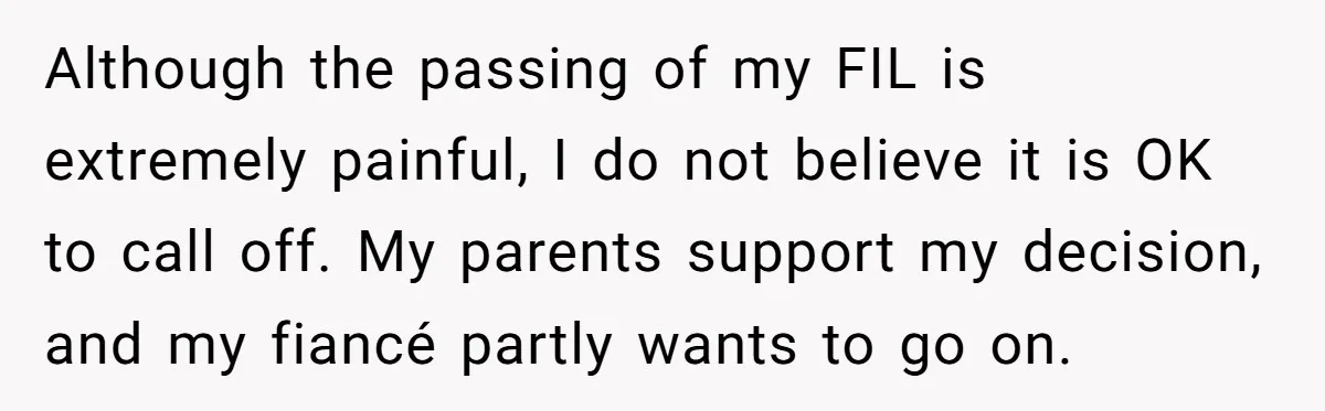 Although the passing of my FIL is extremely painful, I do not believe it is OK to call off. My parents support my decision, and my fiancé partly wants to...