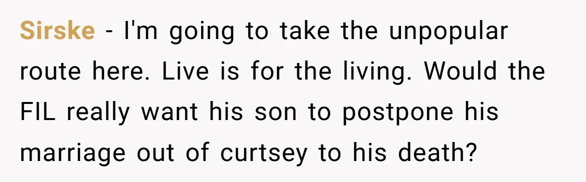 Sirske − I'm going to take the unpopular route here. Live is for the living. Would the FIL really want his son to postpone his marriage out of curtsey to...