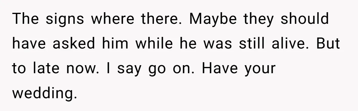 The signs where there. Maybe they should have asked him while he was still alive. But to late now. I say go on. Have your wedding.