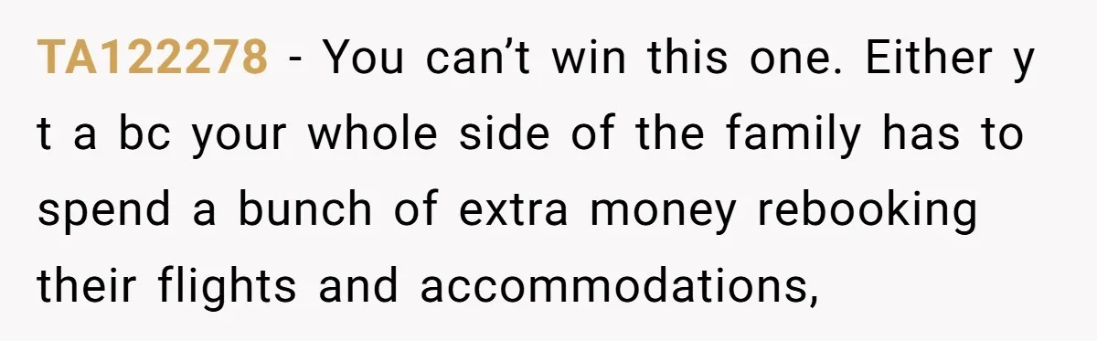 TA122278 − You can’t win this one. Either y t a bc your whole side of the family has to spend a bunch of extra money rebooking their flights and...