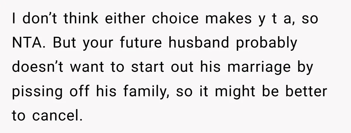 I don’t think either choice makes y t a, so NTA. But your future husband probably doesn’t want to start out his marriage by pissing off his family, so it...