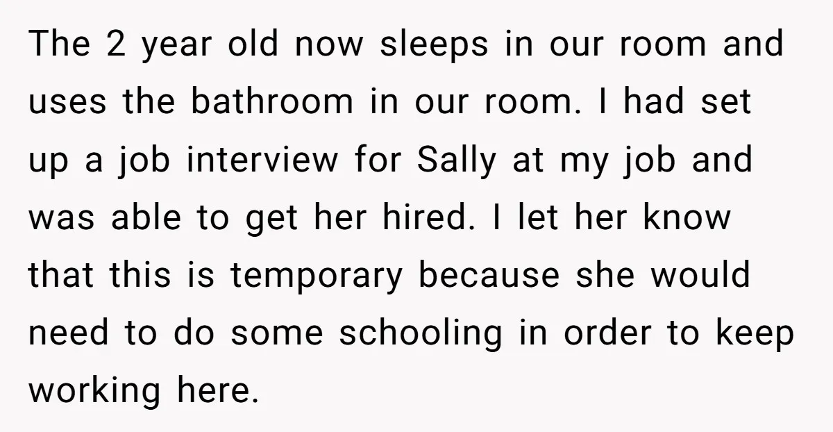 The 2 year old now sleeps in our room and uses the bathroom in our room. I had set up a job interview for Sally at my job and was...
