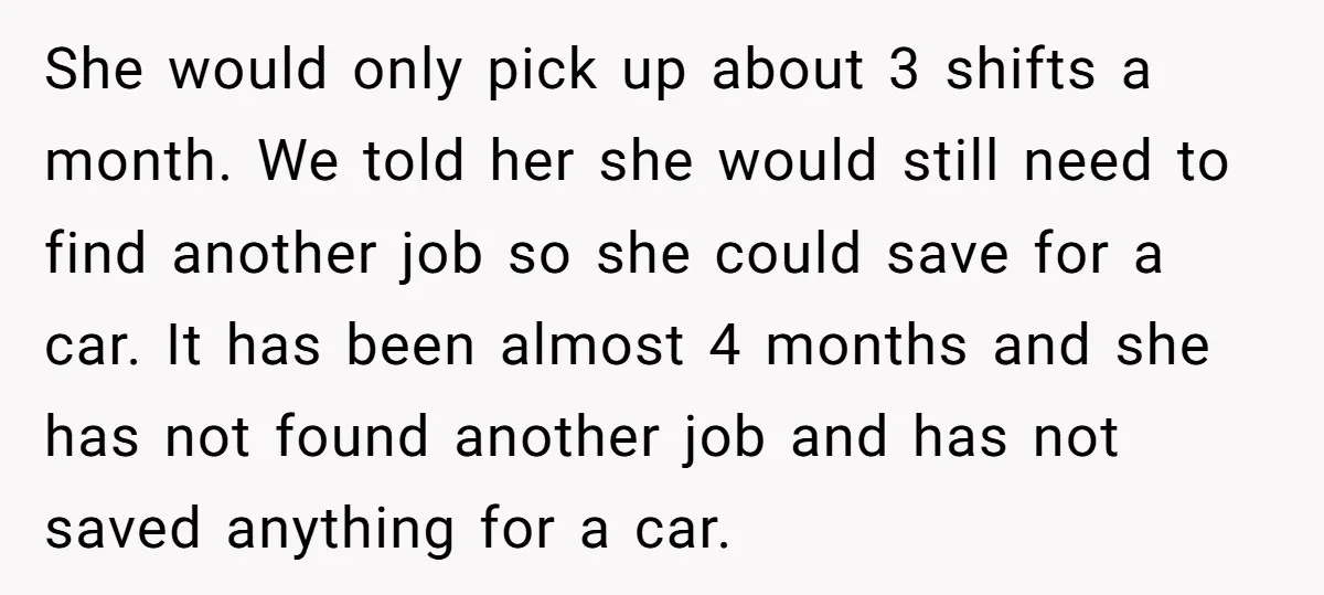 She would only pick up about 3 shifts a month. We told her she would still need to find another job so she could save for a car. It has...