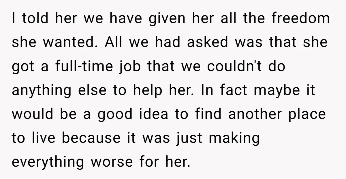 I told her we have given her all the freedom she wanted. All we had asked was that she got a full-time job that we couldn't do anything else to...