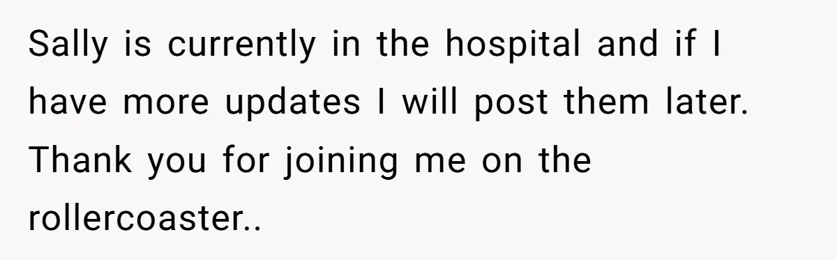 Sally is currently in the hospital and if I have more updates I will post them later. Thank you for joining me on the rollercoaster..