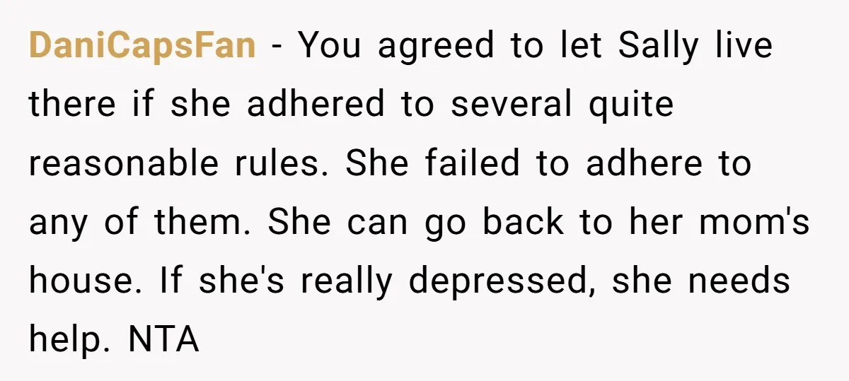 DaniCapsFan − You agreed to let Sally live there if she adhered to several quite reasonable rules. She failed to adhere to any of them. She can go back to...