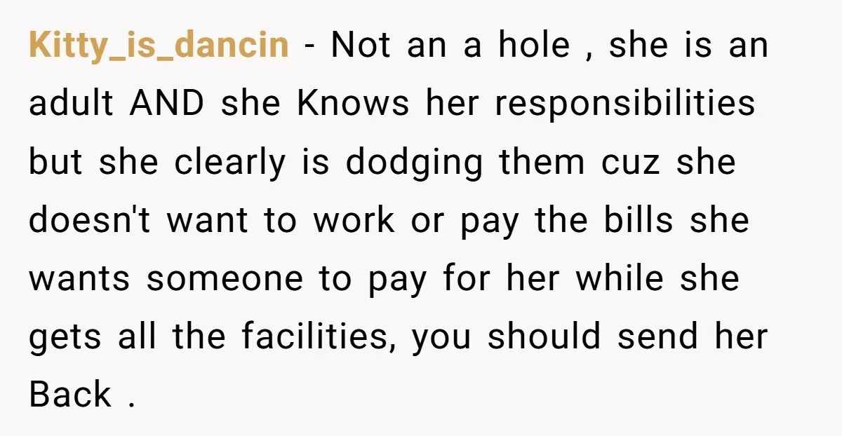 Kitty_is_dancin − Not an a hole , she is an adult AND she Knows her responsibilities but she clearly is dodging them cuz she doesn't want to work or pay...