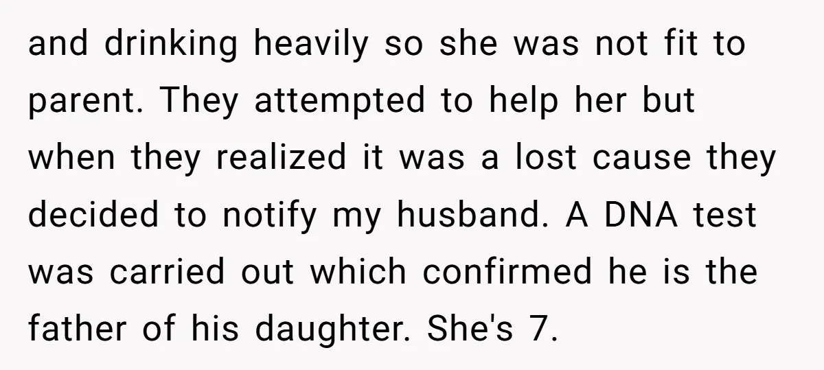 and drinking heavily so she was not fit to parent. They attempted to help her but when they realized it was a lost cause they decided to notify my husband....